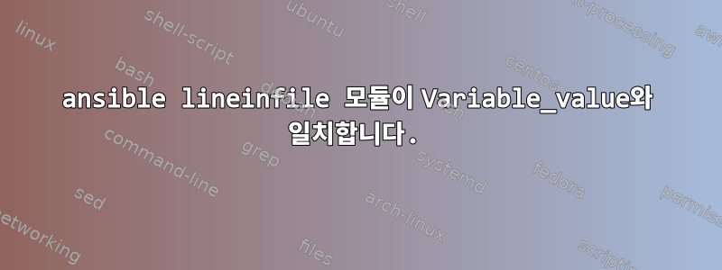 ansible lineinfile 모듈이 Variable_value와 일치합니다.