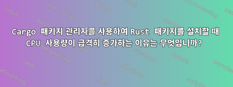 Cargo 패키지 관리자를 사용하여 Rust 패키지를 설치할 때 CPU 사용량이 급격히 증가하는 이유는 무엇입니까?