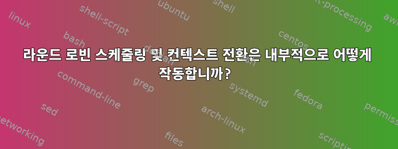 라운드 로빈 스케줄링 및 컨텍스트 전환은 내부적으로 어떻게 작동합니까?