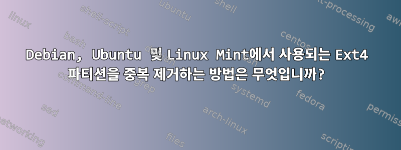 Debian, Ubuntu 및 Linux Mint에서 사용되는 Ext4 파티션을 중복 제거하는 방법은 무엇입니까?