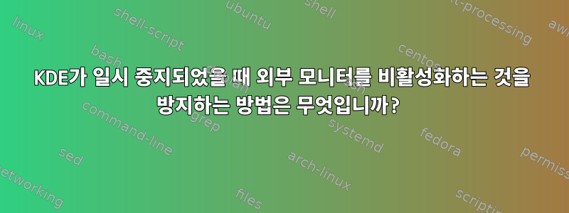 KDE가 일시 중지되었을 때 외부 모니터를 비활성화하는 것을 방지하는 방법은 무엇입니까?