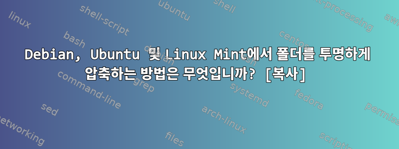 Debian, Ubuntu 및 Linux Mint에서 폴더를 투명하게 압축하는 방법은 무엇입니까? [복사]