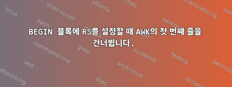 BEGIN 블록에 RS를 설정할 때 AWK의 첫 번째 줄을 건너뜁니다.