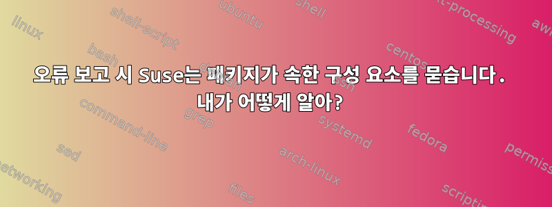 오류 보고 시 Suse는 패키지가 속한 구성 요소를 묻습니다. 내가 어떻게 알아?