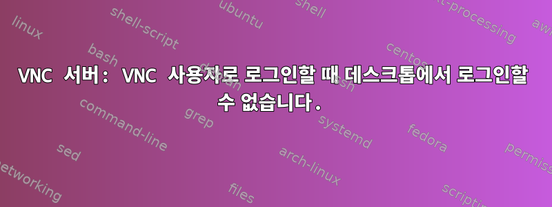 VNC 서버: VNC 사용자로 로그인할 때 데스크톱에서 로그인할 수 없습니다.