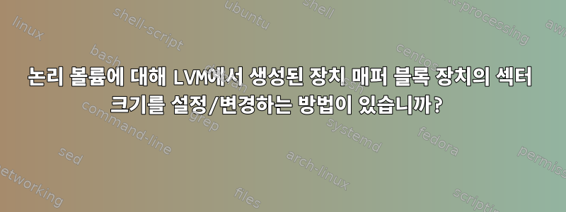 논리 볼륨에 대해 LVM에서 생성된 장치 매퍼 블록 장치의 섹터 크기를 설정/변경하는 방법이 있습니까?