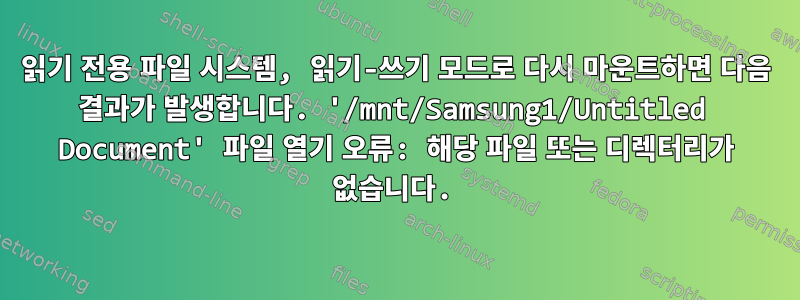 읽기 전용 파일 시스템, 읽기-쓰기 모드로 다시 마운트하면 다음 결과가 발생합니다. '/mnt/Samsung1/Untitled Document' 파일 열기 오류: 해당 파일 또는 디렉터리가 없습니다.