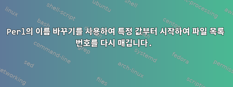 Perl의 이름 바꾸기를 사용하여 특정 값부터 시작하여 파일 목록 번호를 다시 매깁니다.