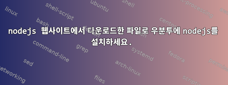 nodejs 웹사이트에서 다운로드한 파일로 우분투에 nodejs를 설치하세요.