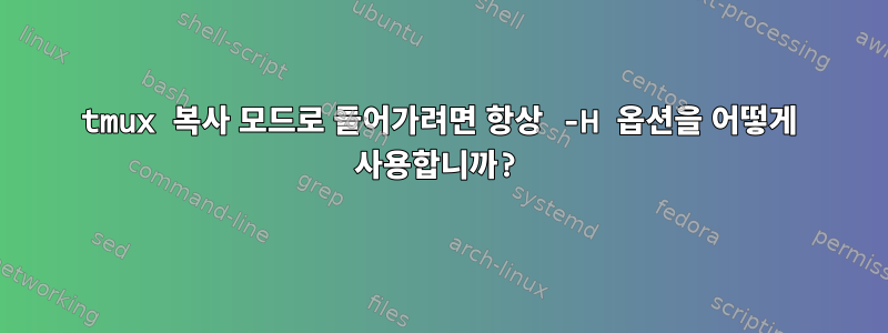 tmux 복사 모드로 들어가려면 항상 -H 옵션을 어떻게 사용합니까?