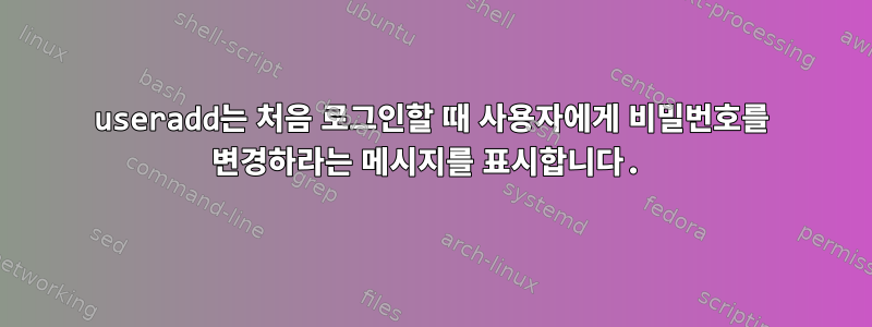 useradd는 처음 로그인할 때 사용자에게 비밀번호를 변경하라는 메시지를 표시합니다.