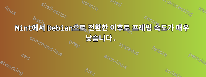 Mint에서 Debian으로 전환한 이후로 프레임 속도가 매우 낮습니다.