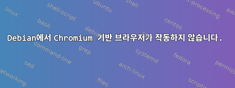 Debian에서 Chromium 기반 브라우저가 작동하지 않습니다.