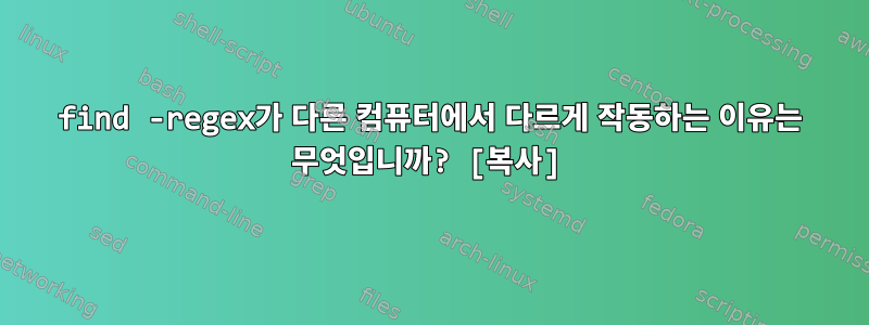 find -regex가 다른 컴퓨터에서 다르게 작동하는 이유는 무엇입니까? [복사]