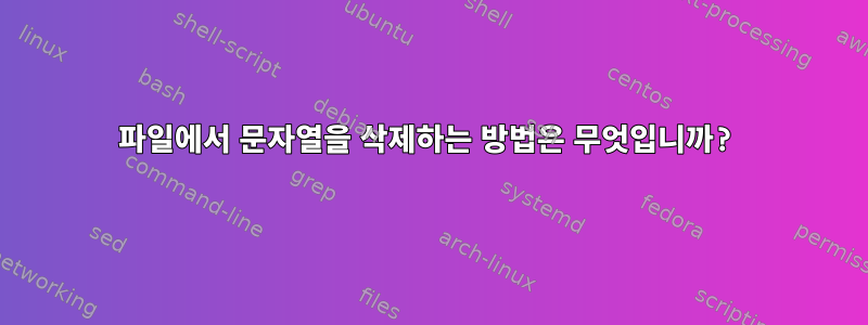 파일에서 문자열을 삭제하는 방법은 무엇입니까?