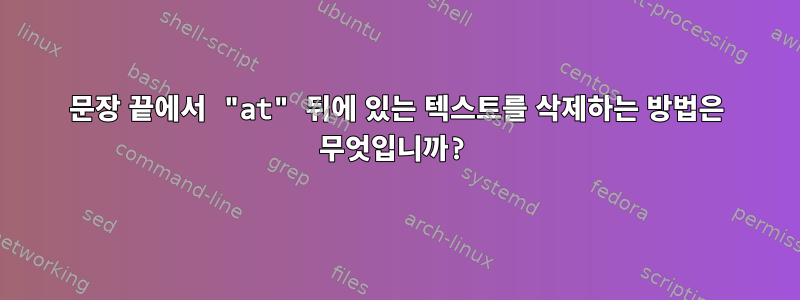 문장 끝에서 "at" 뒤에 있는 텍스트를 삭제하는 방법은 무엇입니까?