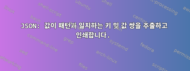 JSON: 값이 패턴과 일치하는 키 및 값 쌍을 추출하고 인쇄합니다.