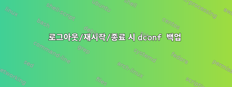 로그아웃/재시작/종료 시 dconf 백업