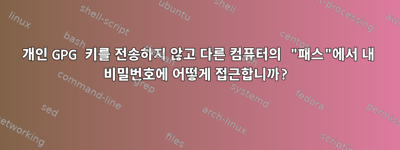 개인 GPG 키를 전송하지 않고 다른 컴퓨터의 "패스"에서 내 비밀번호에 어떻게 접근합니까?