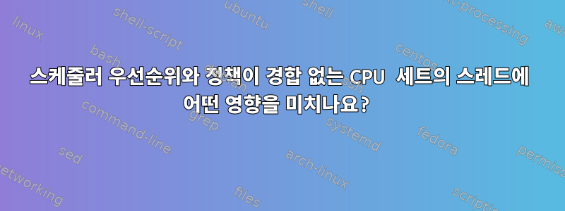 스케줄러 우선순위와 정책이 경합 없는 CPU 세트의 스레드에 어떤 영향을 미치나요?