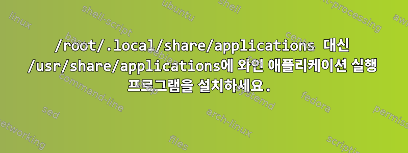 /root/.local/share/applications 대신 /usr/share/applications에 와인 애플리케이션 실행 프로그램을 설치하세요.