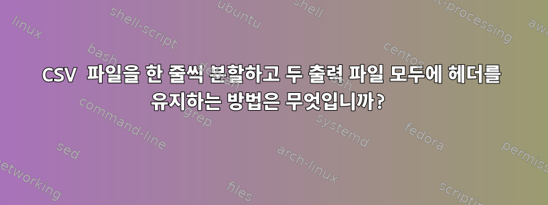 CSV 파일을 한 줄씩 분할하고 두 출력 파일 모두에 헤더를 유지하는 방법은 무엇입니까?