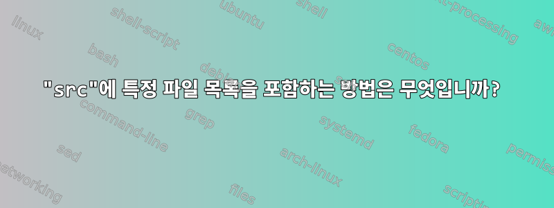 "src"에 특정 파일 목록을 포함하는 방법은 무엇입니까?