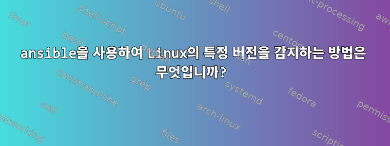 ansible을 사용하여 Linux의 특정 버전을 감지하는 방법은 무엇입니까?