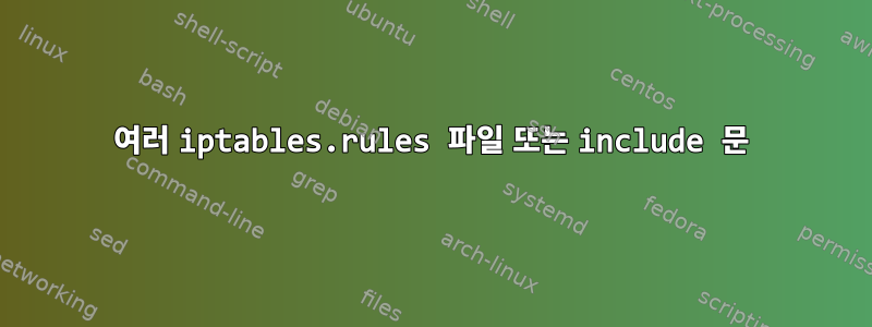 여러 iptables.rules 파일 또는 include 문