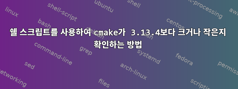 쉘 스크립트를 사용하여 cmake가 3.13.4보다 크거나 작은지 확인하는 방법