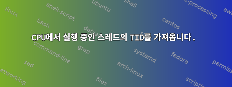 CPU에서 실행 중인 스레드의 TID를 가져옵니다.