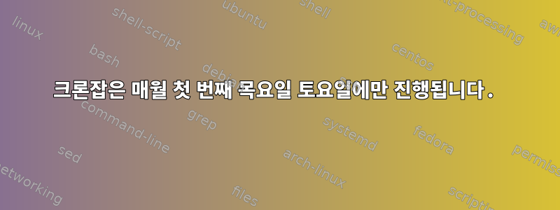 크론잡은 매월 첫 번째 목요일 토요일에만 진행됩니다.