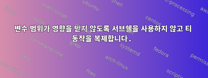 변수 범위가 영향을 받지 않도록 서브쉘을 사용하지 않고 티 동작을 복제합니다.