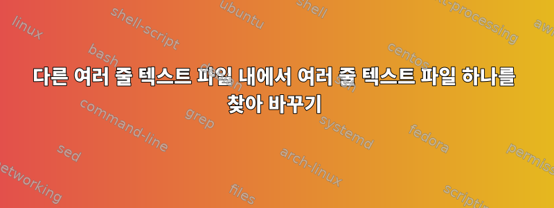 다른 여러 줄 텍스트 파일 내에서 여러 줄 텍스트 파일 하나를 찾아 바꾸기