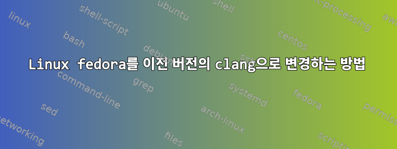 Linux fedora를 이전 버전의 clang으로 변경하는 방법