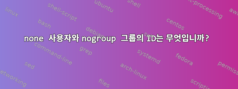 none 사용자와 nogroup 그룹의 ID는 무엇입니까?