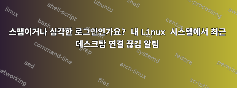 스팸이거나 심각한 로그인인가요? 내 Linux 시스템에서 최근 데스크탑 연결 끊김 알림