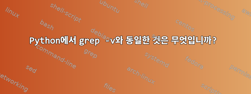 Python에서 grep -v와 동일한 것은 무엇입니까?