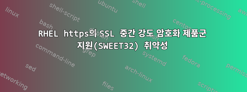 RHEL https의 SSL 중간 강도 암호화 제품군 지원(SWEET32) 취약성