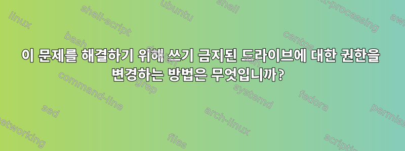 이 문제를 해결하기 위해 쓰기 금지된 드라이브에 대한 권한을 변경하는 방법은 무엇입니까?