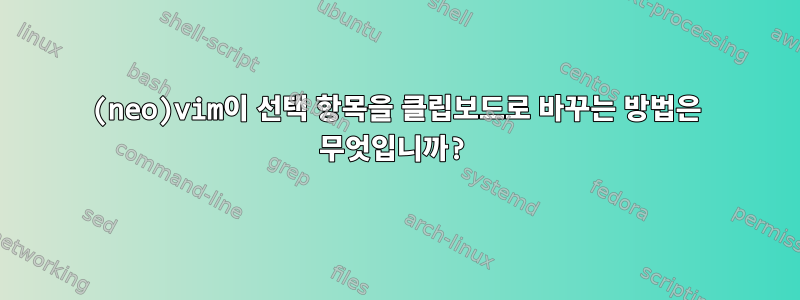 (neo)vim이 선택 항목을 클립보드로 바꾸는 방법은 무엇입니까?