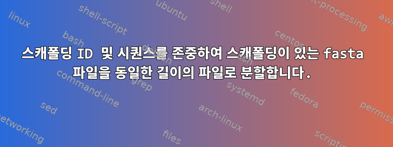 스캐폴딩 ID 및 시퀀스를 존중하여 스캐폴딩이 있는 fasta 파일을 동일한 길이의 파일로 분할합니다.