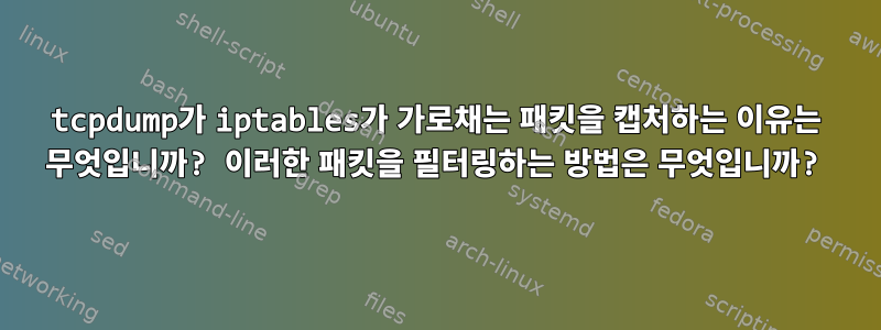 tcpdump가 iptables가 가로채는 패킷을 캡처하는 이유는 무엇입니까? 이러한 패킷을 필터링하는 방법은 무엇입니까?