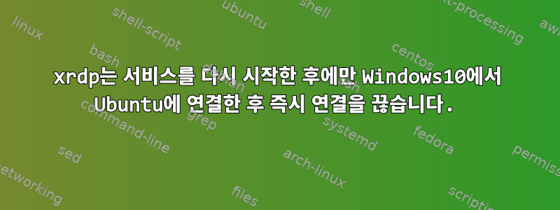 xrdp는 서비스를 다시 시작한 후에만 Windows10에서 Ubuntu에 연결한 후 즉시 연결을 끊습니다.