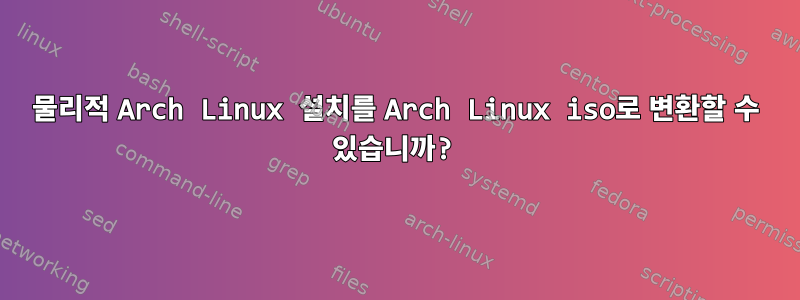 물리적 Arch Linux 설치를 Arch Linux iso로 변환할 수 있습니까?