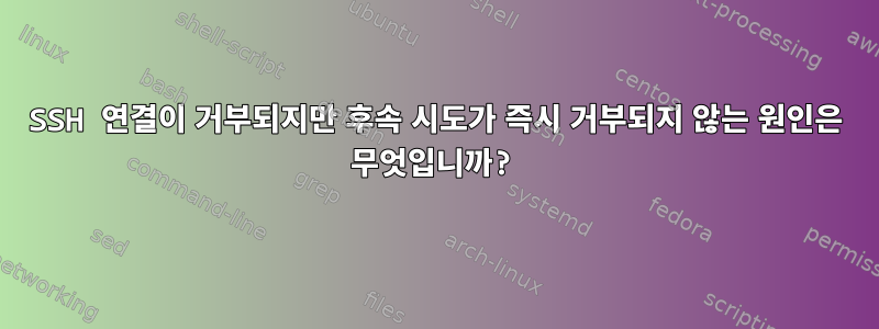 SSH 연결이 거부되지만 후속 시도가 즉시 거부되지 않는 원인은 무엇입니까?