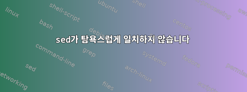 sed가 탐욕스럽게 일치하지 않습니다