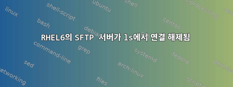 RHEL6의 SFTP 서버가 ls에서 연결 해제됨