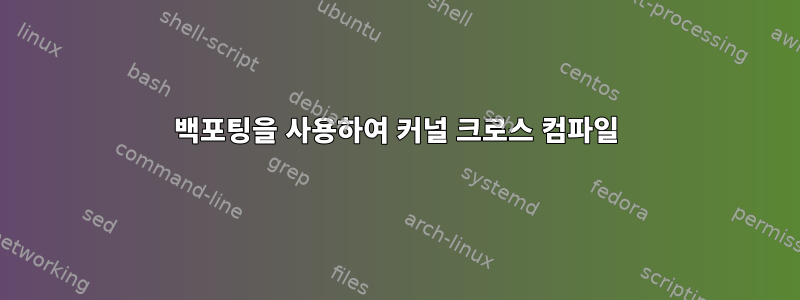 백포팅을 사용하여 커널 크로스 컴파일