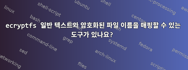 ecryptfs 일반 텍스트와 암호화된 파일 이름을 매핑할 수 있는 도구가 있나요?